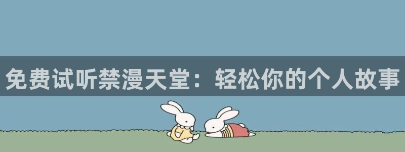 age专注动漫的门户网站：免费试听禁漫天堂：轻松你的个人故事
