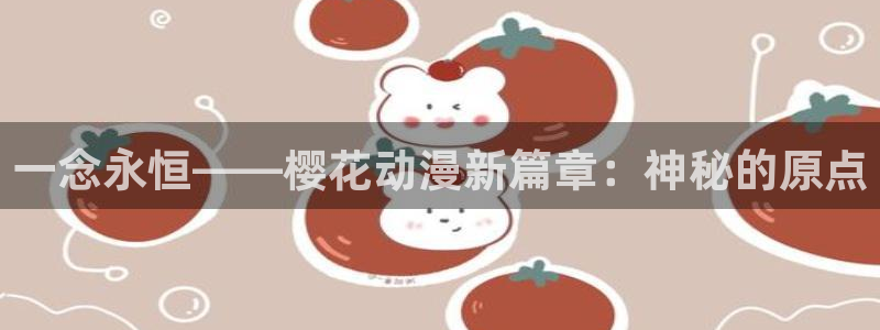 age动漫樱花：一念永恒——樱花动漫新篇章：神秘的原点