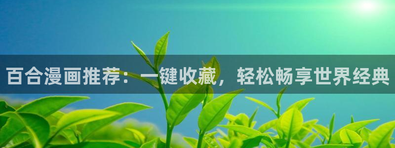 age动漫官网网址：百合漫画推荐：一键收藏，轻松畅享世界经典