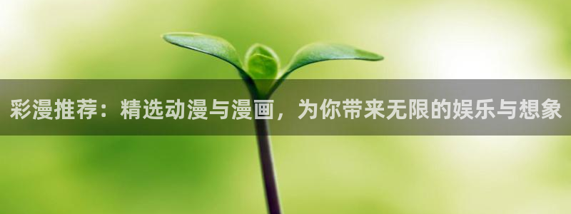 age动漫官网入口老版本：彩漫推荐：精选动漫与漫画，为你带来无限的娱乐与想象