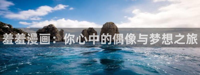 age漫画网：羞羞漫画：你心中的偶像与梦想之旅