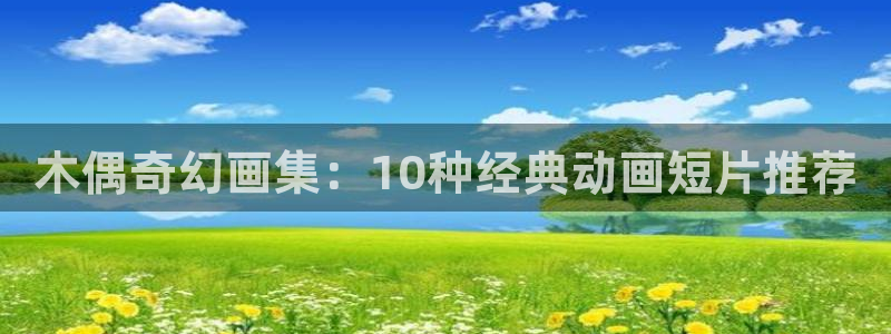 age动漫网官网入口：木偶奇幻画集：10种经典动画短片推荐