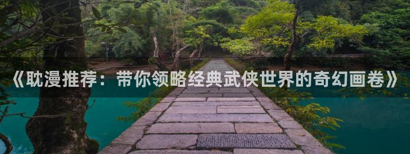 kakaopage韩漫官网：《耽漫推荐：带你领略经典武侠世界的奇幻画卷》