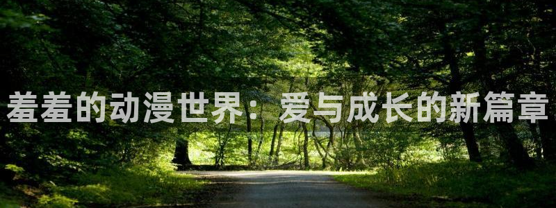 backstage韩漫免费观看：羞羞的动漫世界：爱与成长的新篇章