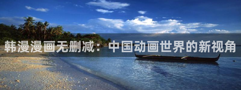 age动漫下载入口：韩漫漫画无删减：中国动画世界的新视角
