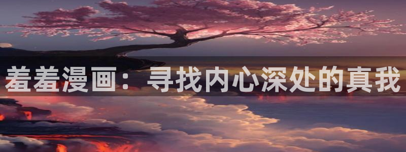 age漫画网：羞羞漫画：寻找内心深处的真我