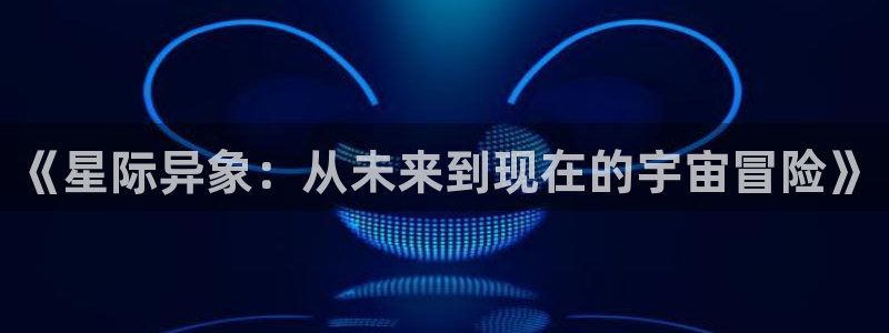 age动漫网：《星际异象：从未来到现在的宇宙冒险》