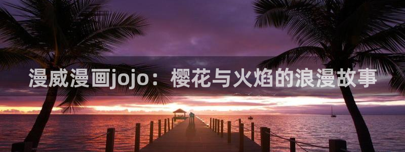backstage韩漫免费观看：漫威漫画jojo：樱花与火焰的浪漫故事