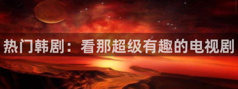 age动漫官网版入口：热门韩剧：看那超级有趣的电视剧