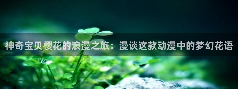 age专注动漫的门户网站：神奇宝贝樱花的浪漫之旅：漫谈这款动漫中的梦幻花语
