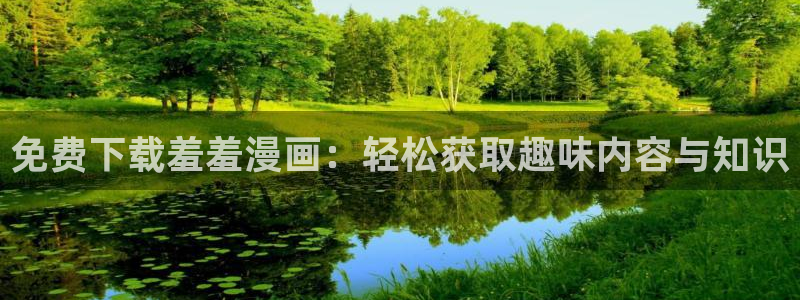 age漫画网：免费下载羞羞漫画：轻松获取趣味内容与知识