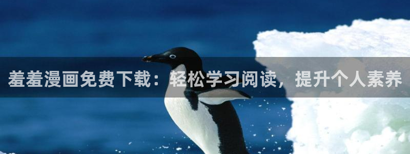 age动漫官网版入口：羞羞漫画免费下载：轻松学习阅读，提升个人素养