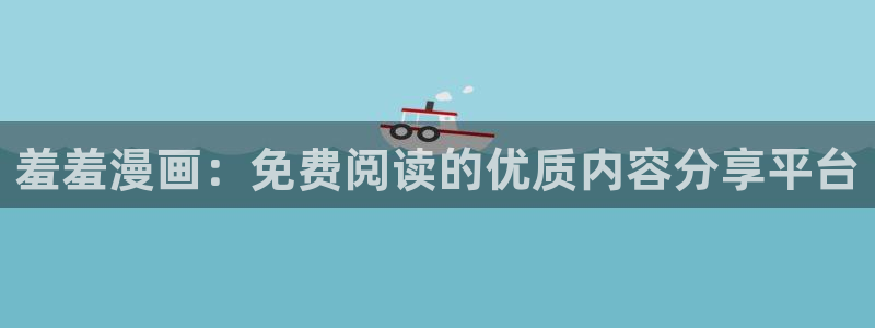 backstage韩漫免费观看：羞羞漫画：免费阅读的优质内容分享平台
