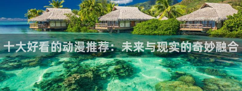 age动漫樱花：十大好看的动漫推荐：未来与现实的奇妙融合