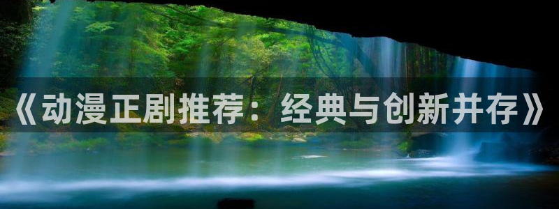 age动漫官网樱花动漫：《动漫正剧推荐：经典与创新并存》
