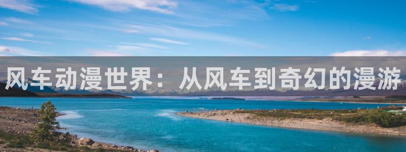 age动漫omofun：风车动漫世界：从风车到奇幻的漫游