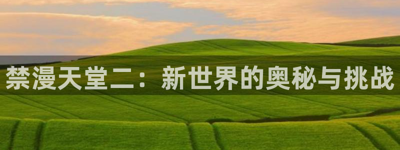 colamanage漫画官网：禁漫天堂二：新世界的奥秘与挑战