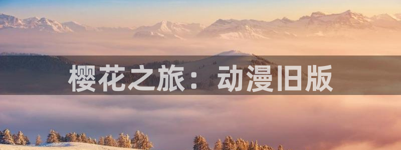 colomanage漫画官网：樱花之旅：动漫旧版