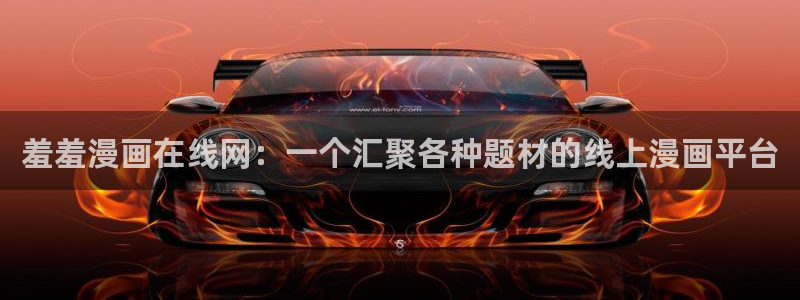 age动漫官网网址：羞羞漫画在线网：一个汇聚各种题材的线上漫画平台