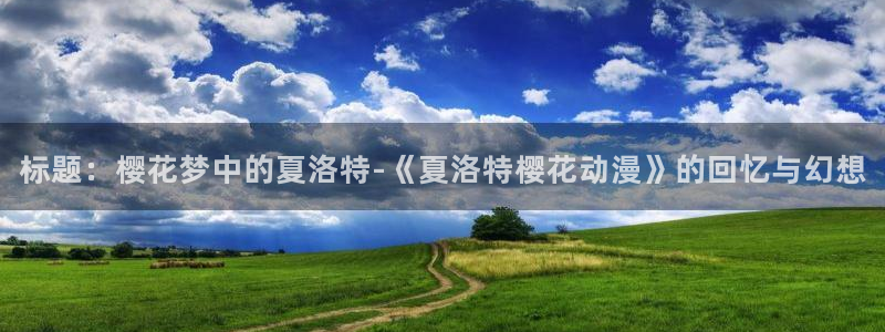 age樱花动漫：标题：樱花梦中的夏洛特-《夏洛特樱花动漫》的回忆与幻想
