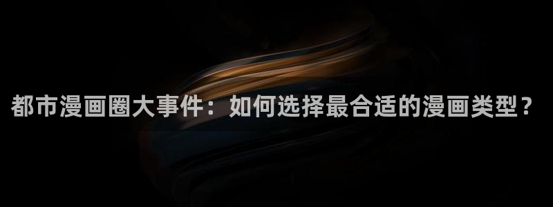 age动漫网官网入口：都市漫画圈大事件：如何选择最合适的漫画类型？