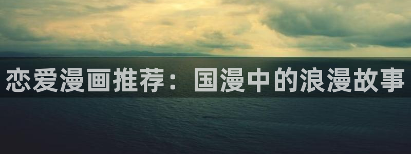 在线动画动漫下载age动漫：恋爱漫画推荐：国漫中的浪漫故事