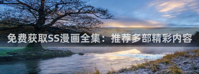 age动漫下载动漫全免费：免费获取SS漫画全集：推荐多部精彩内容