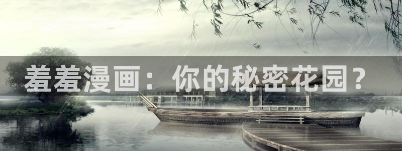 age动漫正版网：羞羞漫画：你的秘密花园？